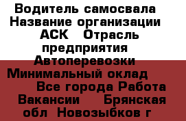 Водитель самосвала › Название организации ­ АСК › Отрасль предприятия ­ Автоперевозки › Минимальный оклад ­ 60 000 - Все города Работа » Вакансии   . Брянская обл.,Новозыбков г.